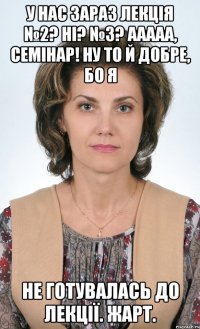 У нас зараз лекція №2? Ні? №3? Ааааа, семінар! Ну то й добре, бо я не готувалась до лекції. жарт.
