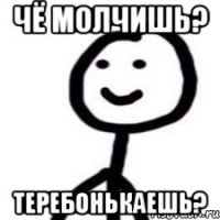 чё молчишь? теребонькаешь?