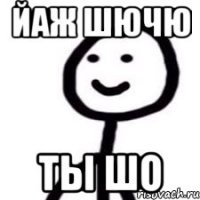 йаж шючю ты шо
