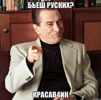 бьеш руских? красав4ик
