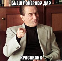 бьеш рокеров? да? красав4ик