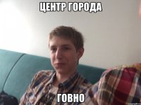 Центр города Говно