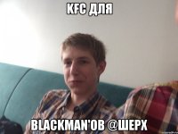 KFC для Blackman'ов @Шерх