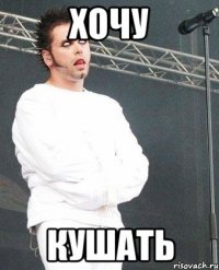 хочу кушать