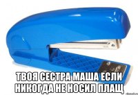  твоя сестра маша если никогда не носил плащ