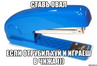 ставь овал если отрубил хуй и играеш в чижа )))