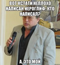 вот кстати неплохо написан иероглиф, кто написал? а, это мой