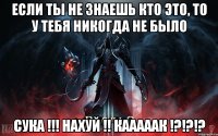 Если ты не знаешь кто это, то у тебя никогда не было СУКА !!! НАХУЙ !! КАААААК !?!?!?