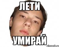 лети умирай