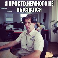Я просто немного не выспался 