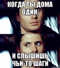 когда ты дома один, и слышишь чьи-то шаги