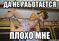 да не работается плохо мне