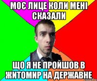 Моє лице коли мені сказали що я не пройшов в Житомир на державне