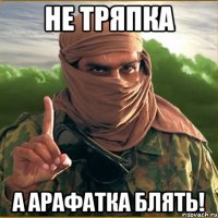 Не тряпка А арафатка блять!