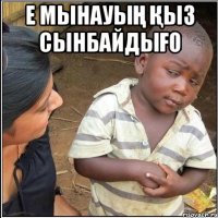 е мынауың қыз сынбайдығо 