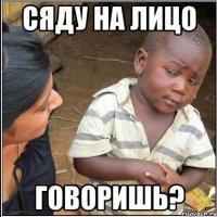Сяду на лицо Говоришь?