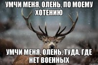 Умчи меня, олень, по моему хотению Умчи меня, олень, туда, где нет военных