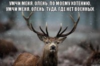 Умчи меня, олень, по моему хотению, умчи меня, олень, туда, где нет военных 