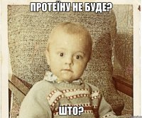 ПРОТЕЇНУ НЕ БУДЕ? ШТО?