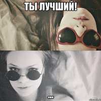 ты лучший! ...