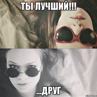 ты лучший!!! ...друг