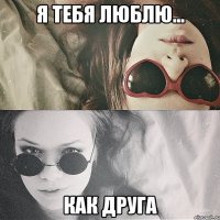 я тебя люблю... как друга