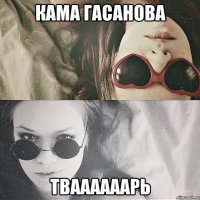 Кама Гасанова Тваааааарь