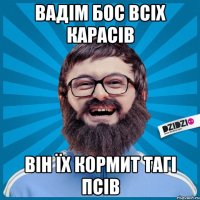 Вадім бос всіх карасів Він їх кормит тагі псів