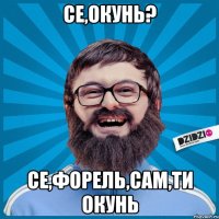 Се,окунь? Се,форель,сам,ти окунь