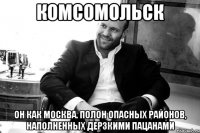 Комсомольск он как москва. Полон опасных районов, наполненных дерзкими пацанами