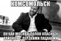 Комсомольск он как москва. Полон опасных районов с дерзкими пацанами