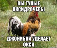 Вы тупые Оксидрочеры ДжониБой уделает Окси