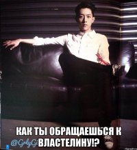  Как ты обращаешься к властелину!?