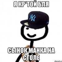 я кр*той бля сынок манка на столе
