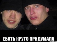  Ебать круто придумала