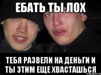 Ебать ты лох Тебя развели на деньги и ты этим еще хвасташься