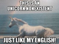 This is an unicorn.Nonexistent Just like my English!
