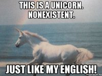this is a unicorn. nonexistent. just like my english!