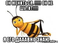 Он жениться. !!!!! Он не шутит!!!! Я его дааавно знаю......