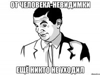 от человека-невидимки ещё никто не уходил