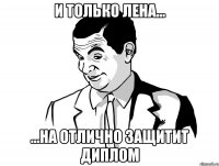 И только Лена... ...на отлично защитит диплом