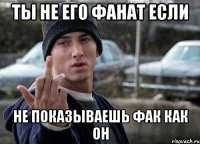 Ты не его фанат если не показываешь фак как он