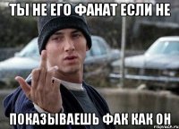 Ты не его фанат если не показываешь фак как он