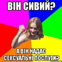 Він сивий? А він надає сексуальні послуги?