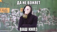 Да не воняет ваш кнпз