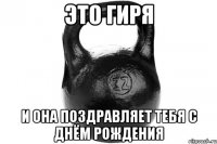 ЭТО ГИРЯ И ОНА ПОЗДРАВЛЯЕТ ТЕБЯ С ДНЁМ РОЖДЕНИЯ
