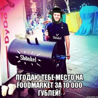  Пгодаю тебе место на foodmarket за 10 000 гублей!