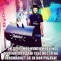  Эй друг! Мне нужен новый фургон! Продаю тебе место на foodmarket за 10 000 рублей!