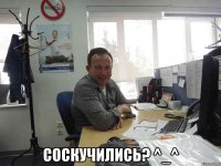  СОСКУЧИЛИСЬ? ^_^