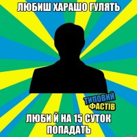 ЛЮБИШ ХАРАШО ГУЛЯТЬ ЛЮБИ Й НА 15 СУТОК ПОПАДАТЬ